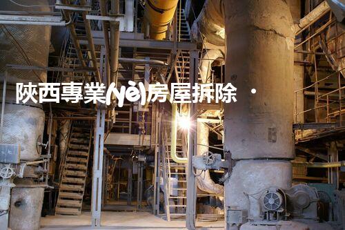 陜西專業(yè)房屋拆除，安全高效服務(wù)保障！